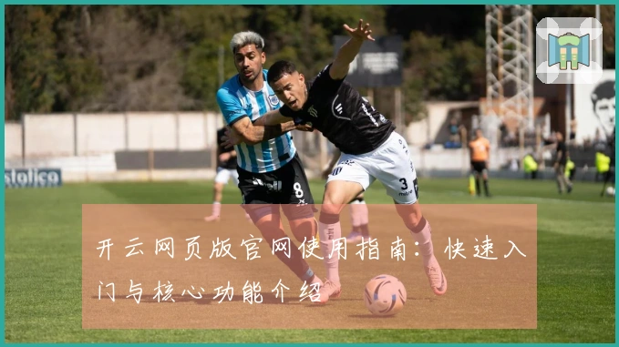 开云网页版官网使用指南：快速入门与核心功能介绍