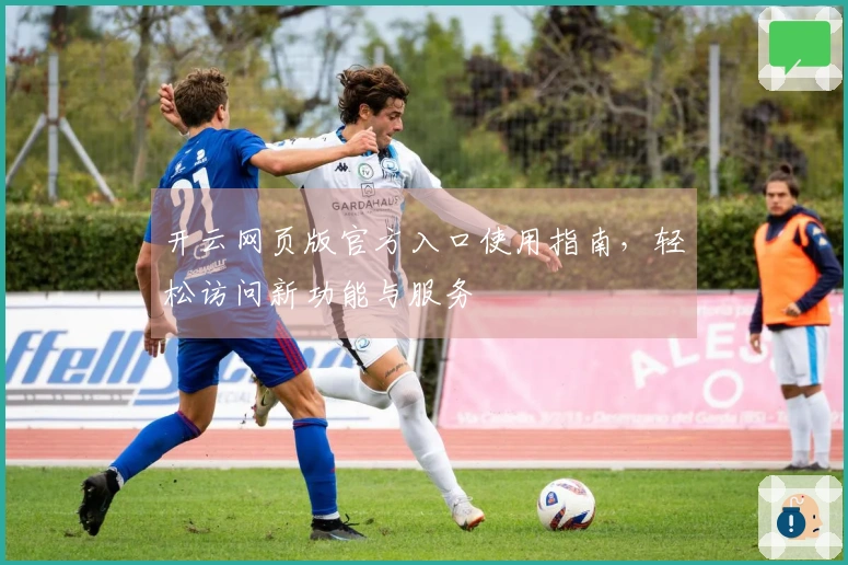开云网页版官方入口使用指南，轻松访问新功能与服务