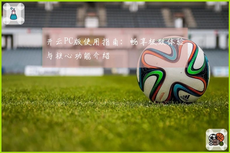 开云PC版使用指南：畅享极致体验与核心功能介绍