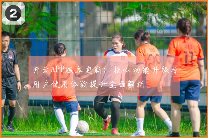 开云APP版本更新：核心功能升级与用户使用体验提升全面解析