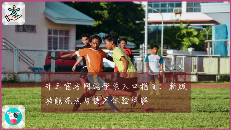 开云官方网站登录入口指南:新版功能亮点与使用体验详解
