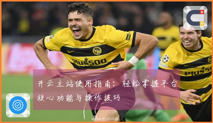 开云主站使用指南：轻松掌握平台核心功能与操作技巧