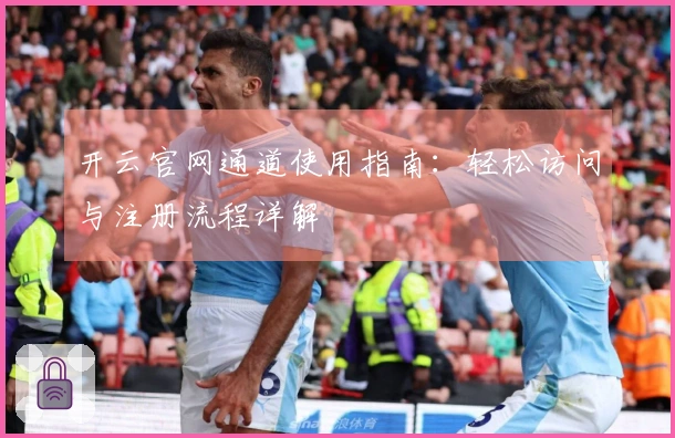 开云官网通道使用指南：轻松访问与注册流程详解