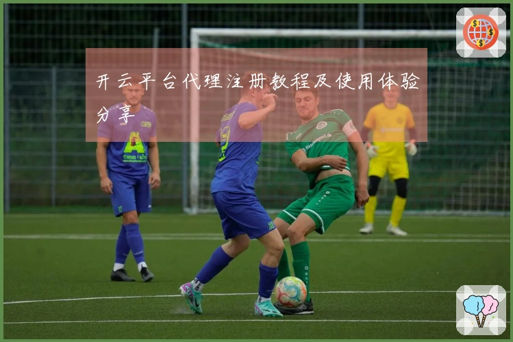 开云平台代理注册教程及使用体验分享