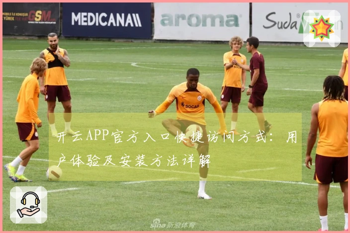 开云APP官方入口快捷访问方式：用户体验及安装方法详解