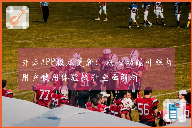 开云APP版本更新：核心功能升级与用户使用体验提升全面解析