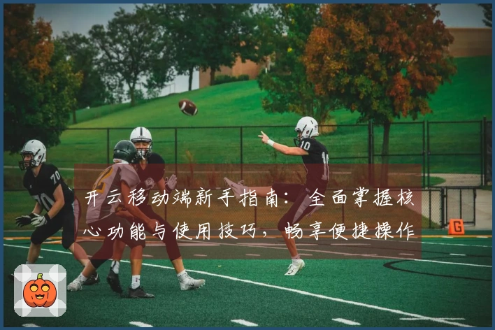 开云移动端新手指南:全面掌握核心功能与使用技巧,畅享便捷操作体验!