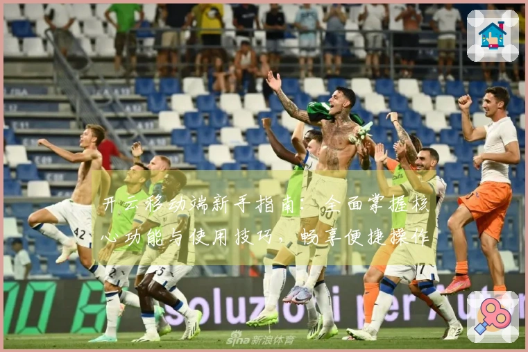 开云移动端新手指南：全面掌握核心功能与使用技巧，畅享便捷操作体验！