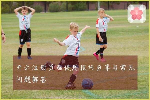 开云注册页面使用技巧分享与常见问题解答