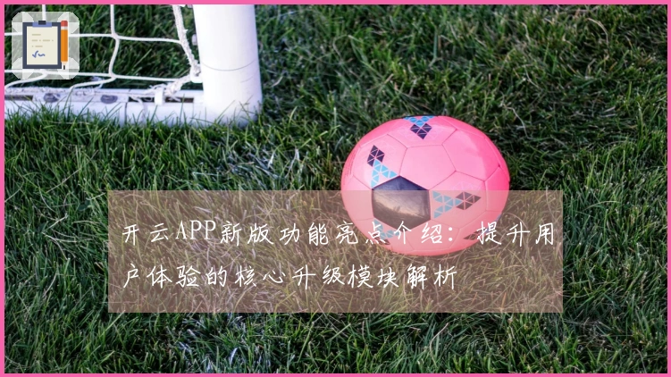 开云APP新版功能亮点介绍：提升用户体验的核心升级模块解析