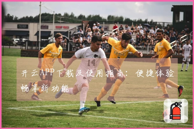 开云APP下载及使用指南：便捷体验畅享新功能