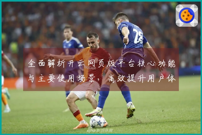 全面解析开云网页版平台核心功能与主要使用场景，高效提升用户体验