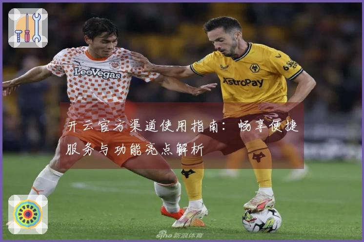 开云官方渠道使用指南：畅享便捷服务与功能亮点解析