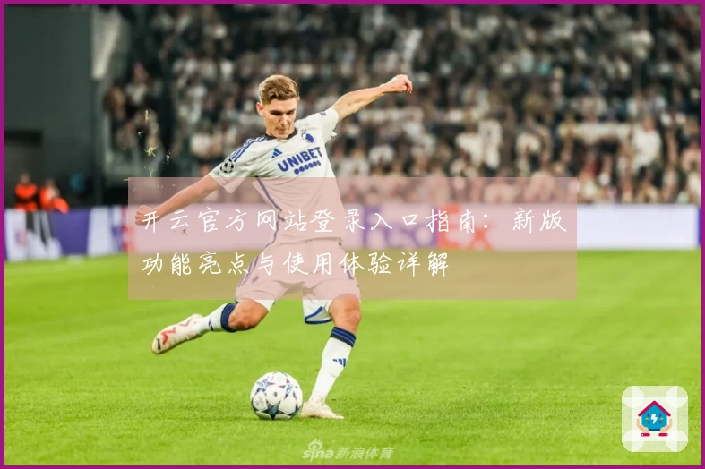 开云官方网站登录入口指南：新版功能亮点与使用体验详解