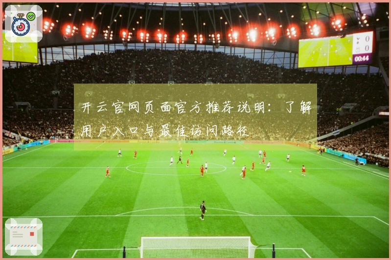 开云官网页面官方推荐说明：了解用户入口与最佳访问路径
