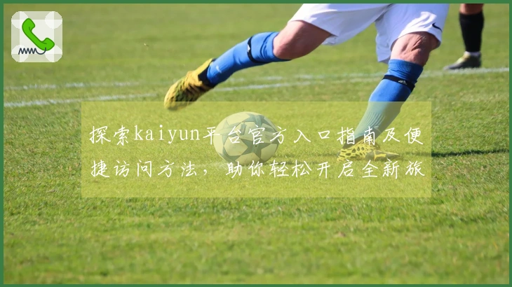 探索kaiyun平台官方入口指南及便捷访问方法，助你轻松开启全新旅程