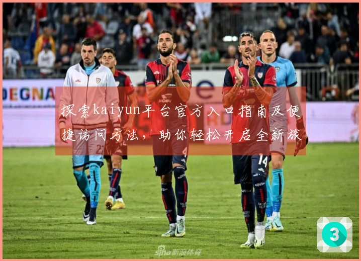 探索kaiyun平台官方入口指南及便捷访问方法,助你轻松开启全新旅程