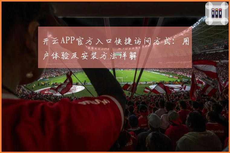 开云APP官方入口快捷访问方式:用户体验及安装方法详解