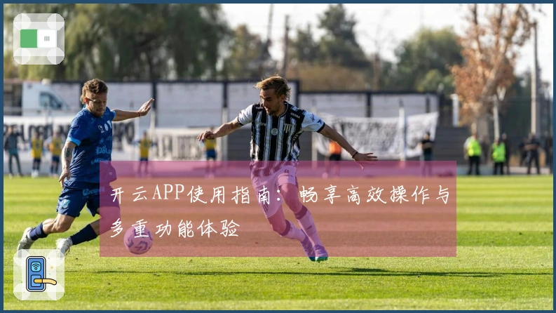 开云APP使用指南：畅享高效操作与多重功能体验