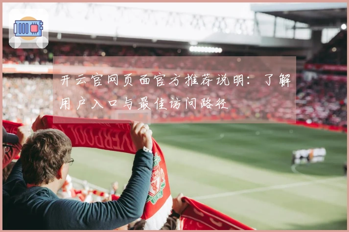 开云官网页面官方推荐说明：了解用户入口与最佳访问路径